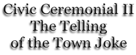 Civic Ceremonial II The Telling of the Town Joke