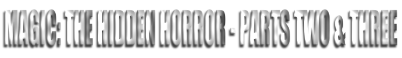 MAGIC: THE HIDDEN HORROR - PARTS TWO & THREE
